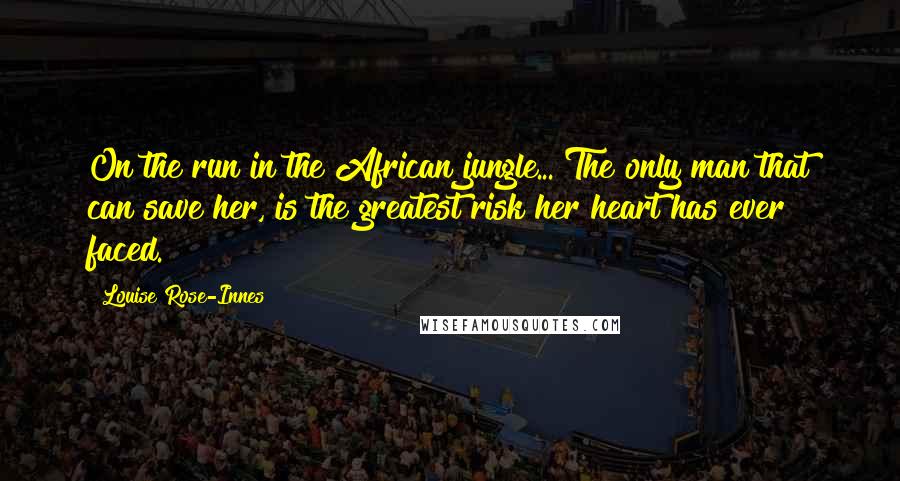 Louise Rose-Innes Quotes: On the run in the African jungle... The only man that can save her, is the greatest risk her heart has ever faced.