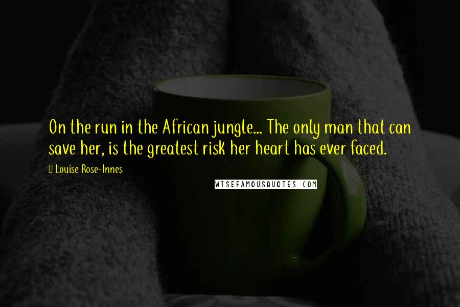 Louise Rose-Innes Quotes: On the run in the African jungle... The only man that can save her, is the greatest risk her heart has ever faced.