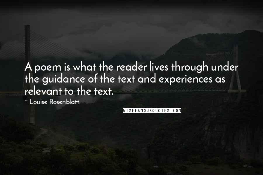 Louise Rosenblatt Quotes: A poem is what the reader lives through under the guidance of the text and experiences as relevant to the text.