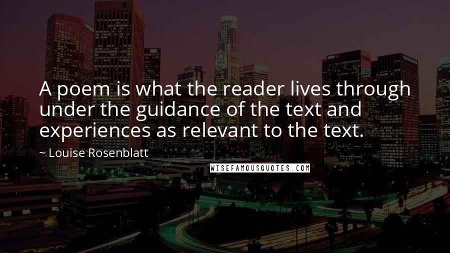 Louise Rosenblatt Quotes: A poem is what the reader lives through under the guidance of the text and experiences as relevant to the text.