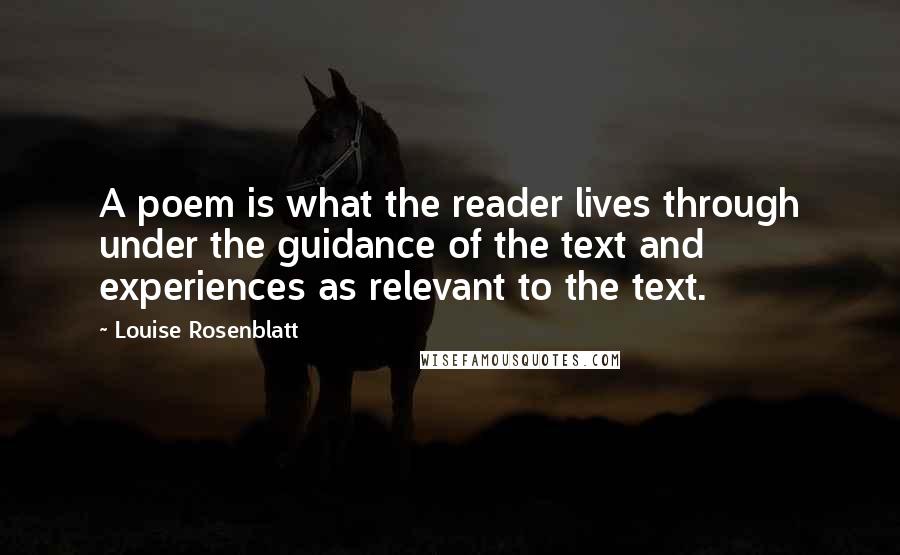 Louise Rosenblatt Quotes: A poem is what the reader lives through under the guidance of the text and experiences as relevant to the text.