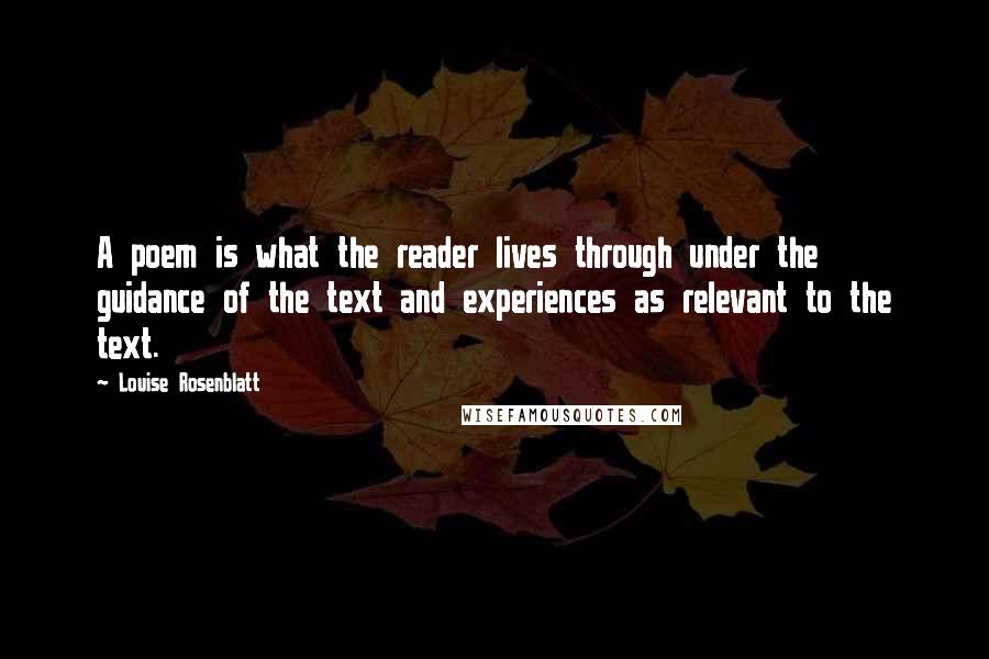 Louise Rosenblatt Quotes: A poem is what the reader lives through under the guidance of the text and experiences as relevant to the text.
