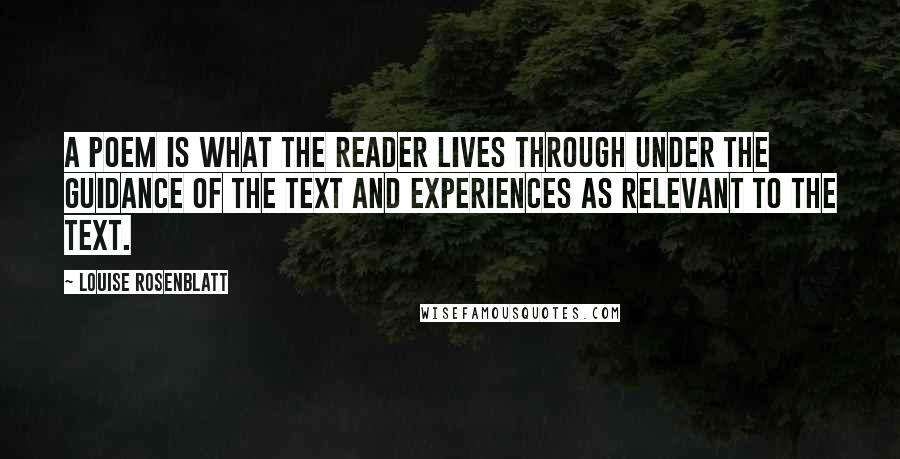 Louise Rosenblatt Quotes: A poem is what the reader lives through under the guidance of the text and experiences as relevant to the text.