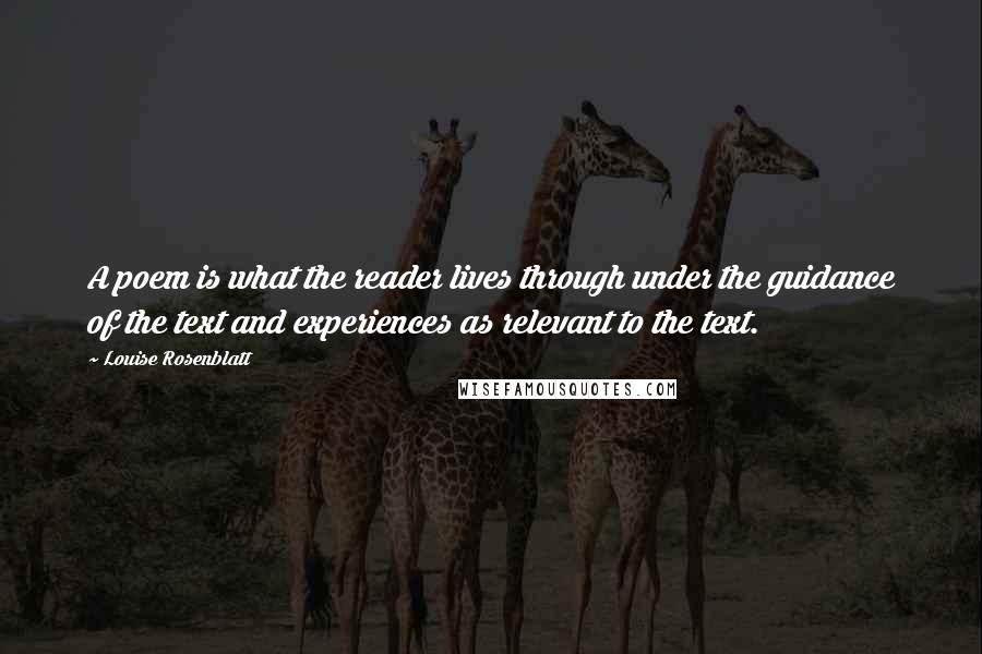 Louise Rosenblatt Quotes: A poem is what the reader lives through under the guidance of the text and experiences as relevant to the text.