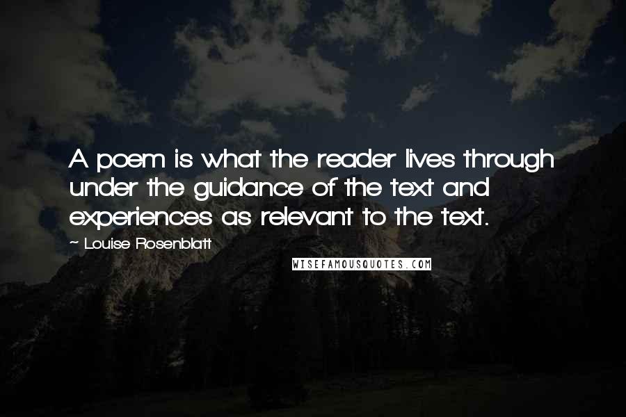 Louise Rosenblatt Quotes: A poem is what the reader lives through under the guidance of the text and experiences as relevant to the text.