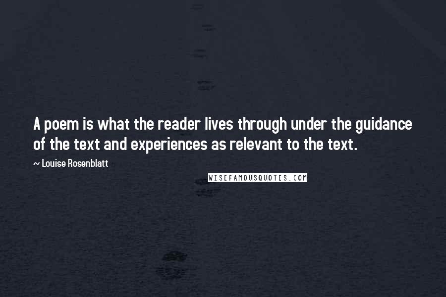 Louise Rosenblatt Quotes: A poem is what the reader lives through under the guidance of the text and experiences as relevant to the text.