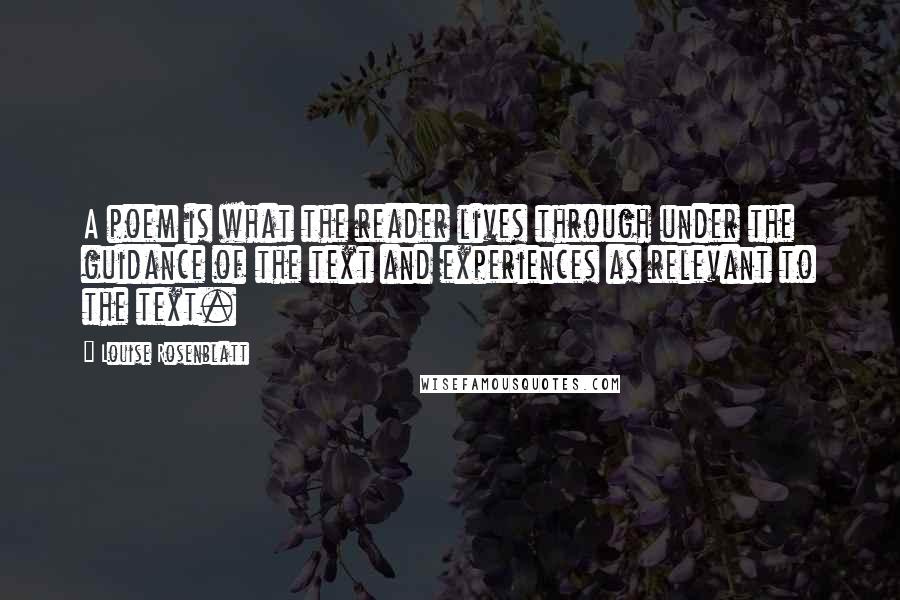 Louise Rosenblatt Quotes: A poem is what the reader lives through under the guidance of the text and experiences as relevant to the text.