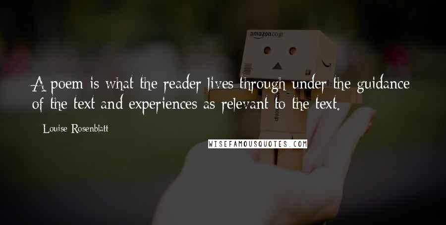 Louise Rosenblatt Quotes: A poem is what the reader lives through under the guidance of the text and experiences as relevant to the text.