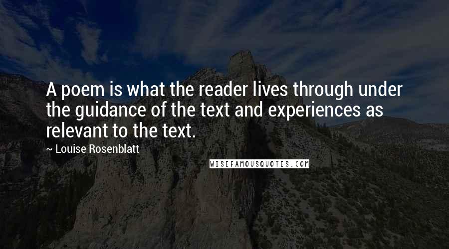 Louise Rosenblatt Quotes: A poem is what the reader lives through under the guidance of the text and experiences as relevant to the text.