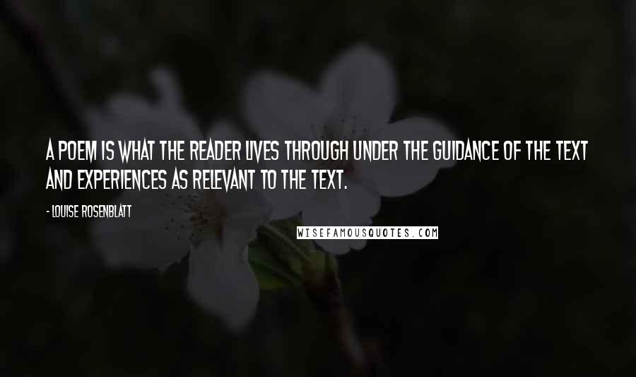 Louise Rosenblatt Quotes: A poem is what the reader lives through under the guidance of the text and experiences as relevant to the text.