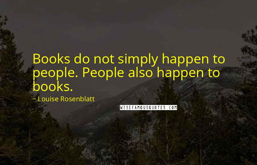 Louise Rosenblatt Quotes: Books do not simply happen to people. People also happen to books.