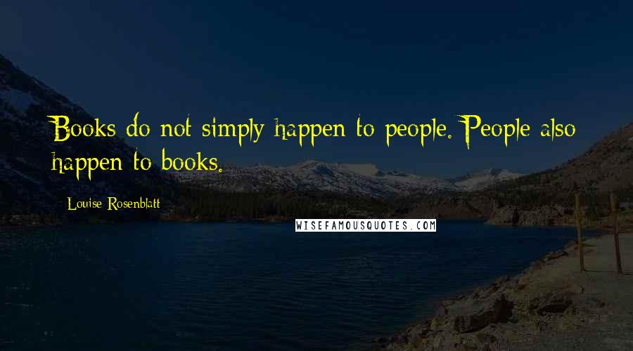Louise Rosenblatt Quotes: Books do not simply happen to people. People also happen to books.
