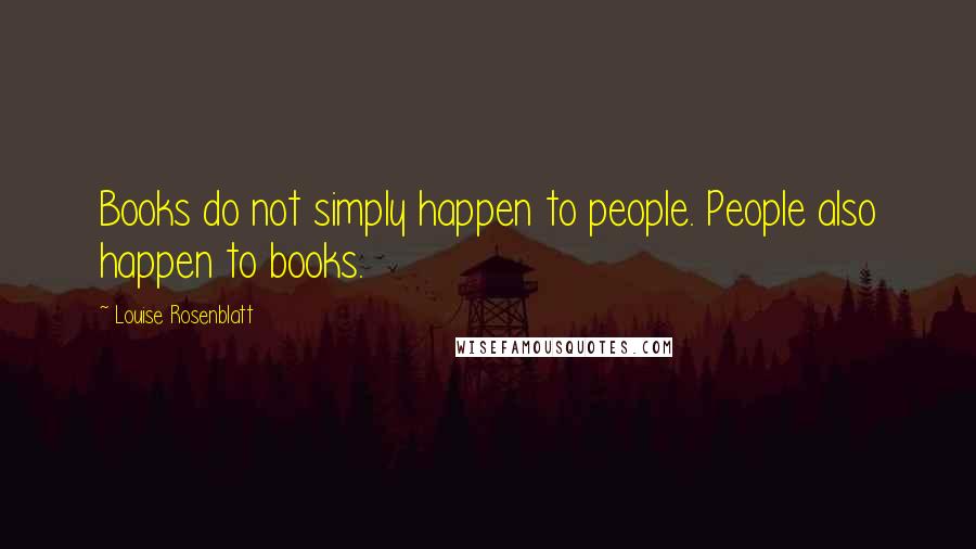 Louise Rosenblatt Quotes: Books do not simply happen to people. People also happen to books.