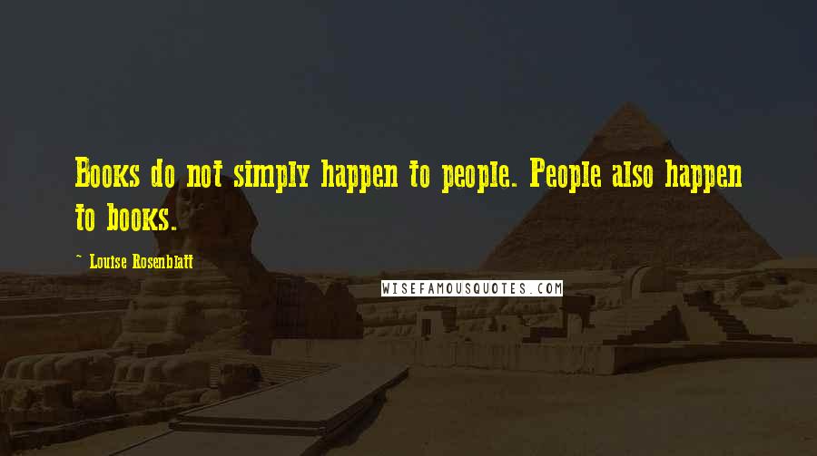 Louise Rosenblatt Quotes: Books do not simply happen to people. People also happen to books.