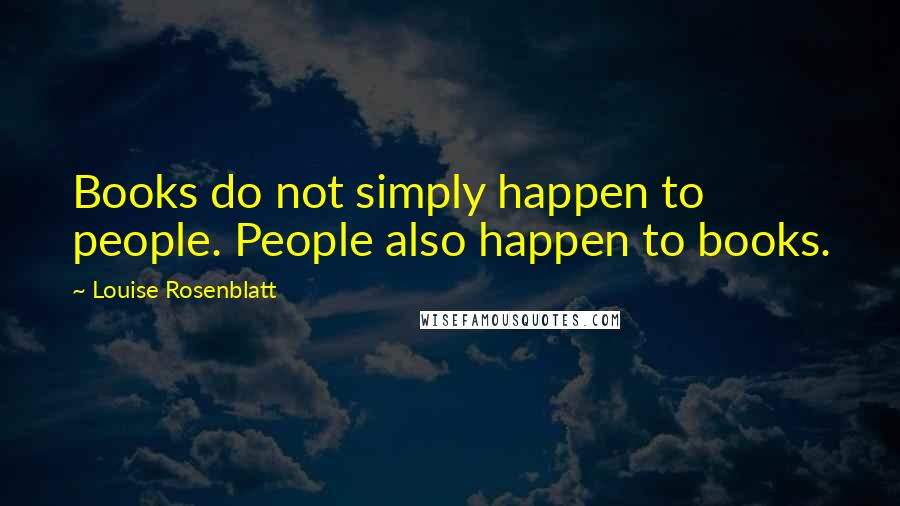 Louise Rosenblatt Quotes: Books do not simply happen to people. People also happen to books.