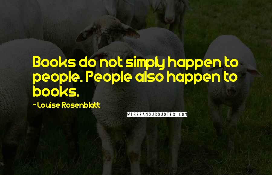 Louise Rosenblatt Quotes: Books do not simply happen to people. People also happen to books.