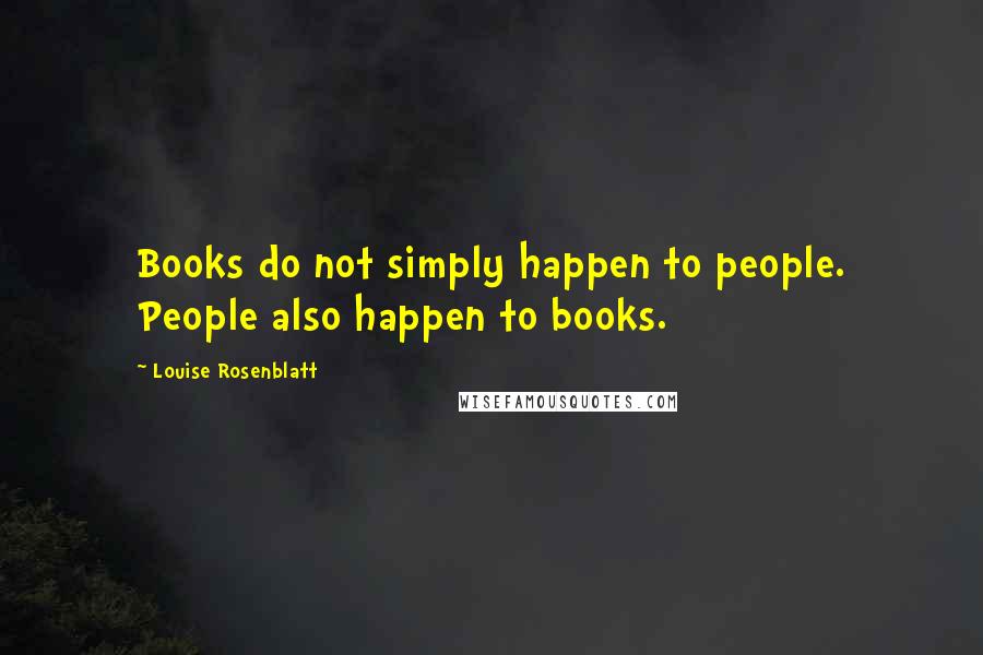 Louise Rosenblatt Quotes: Books do not simply happen to people. People also happen to books.