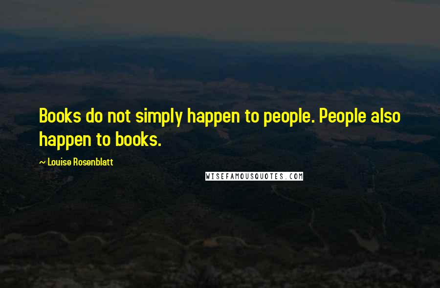 Louise Rosenblatt Quotes: Books do not simply happen to people. People also happen to books.