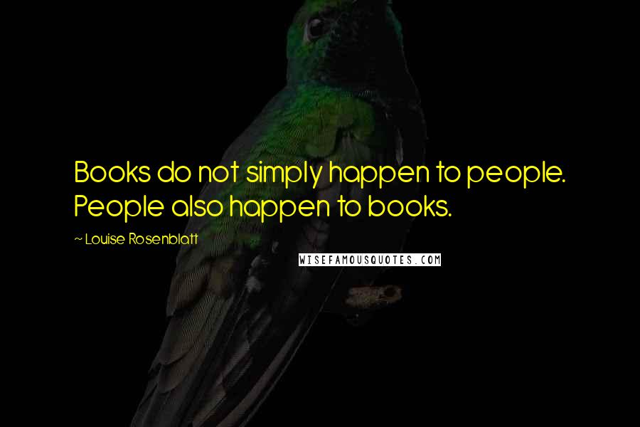 Louise Rosenblatt Quotes: Books do not simply happen to people. People also happen to books.