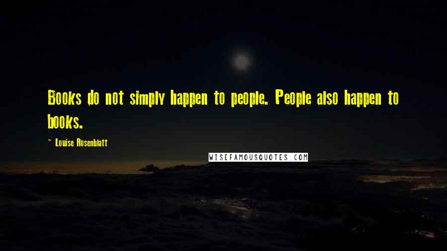 Louise Rosenblatt Quotes: Books do not simply happen to people. People also happen to books.