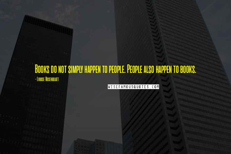 Louise Rosenblatt Quotes: Books do not simply happen to people. People also happen to books.