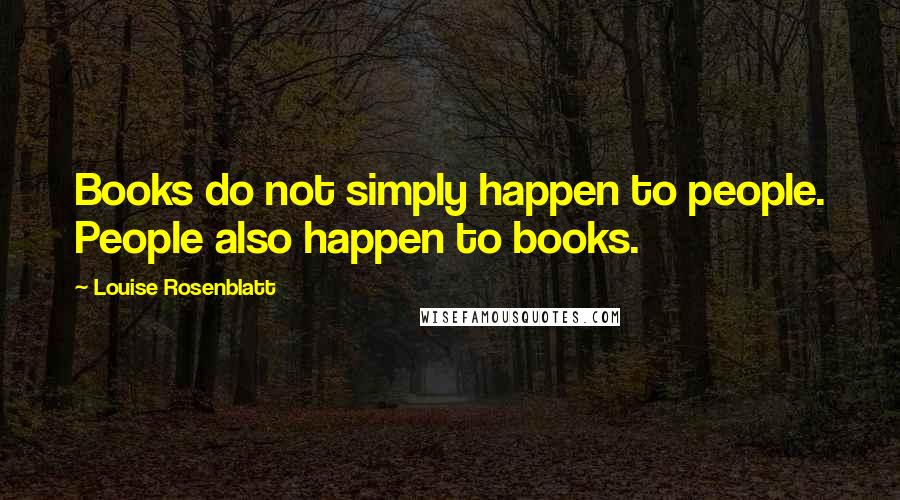 Louise Rosenblatt Quotes: Books do not simply happen to people. People also happen to books.