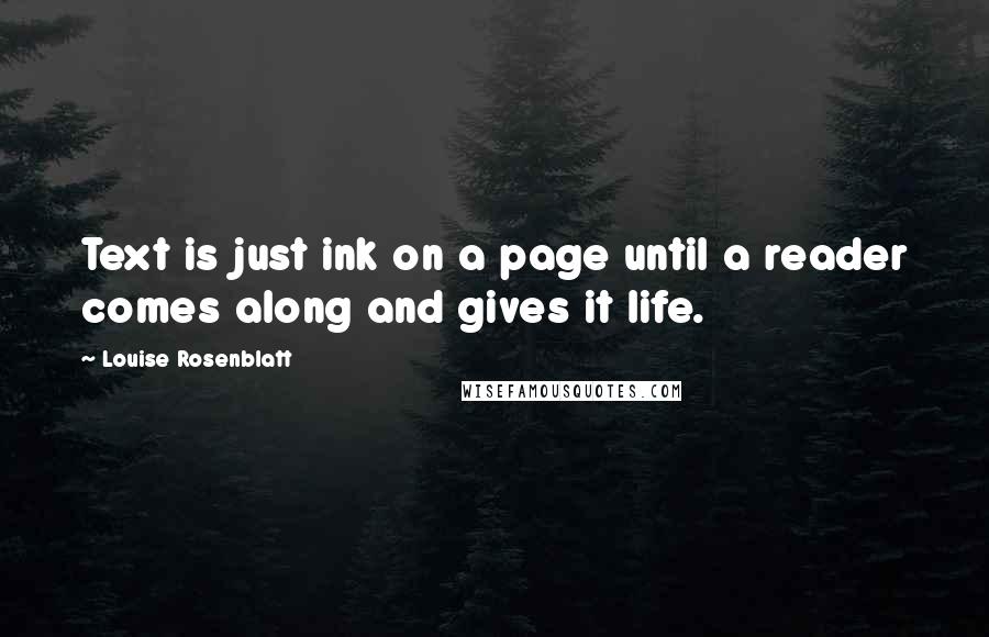 Louise Rosenblatt Quotes: Text is just ink on a page until a reader comes along and gives it life.