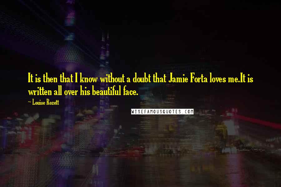 Louise Rozett Quotes: It is then that I know without a doubt that Jamie Forta loves me.It is written all over his beautiful face.