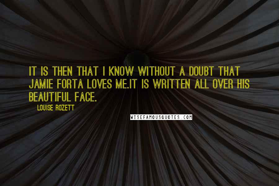 Louise Rozett Quotes: It is then that I know without a doubt that Jamie Forta loves me.It is written all over his beautiful face.