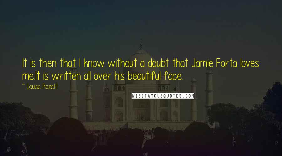 Louise Rozett Quotes: It is then that I know without a doubt that Jamie Forta loves me.It is written all over his beautiful face.