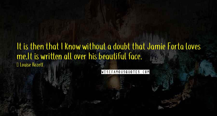 Louise Rozett Quotes: It is then that I know without a doubt that Jamie Forta loves me.It is written all over his beautiful face.
