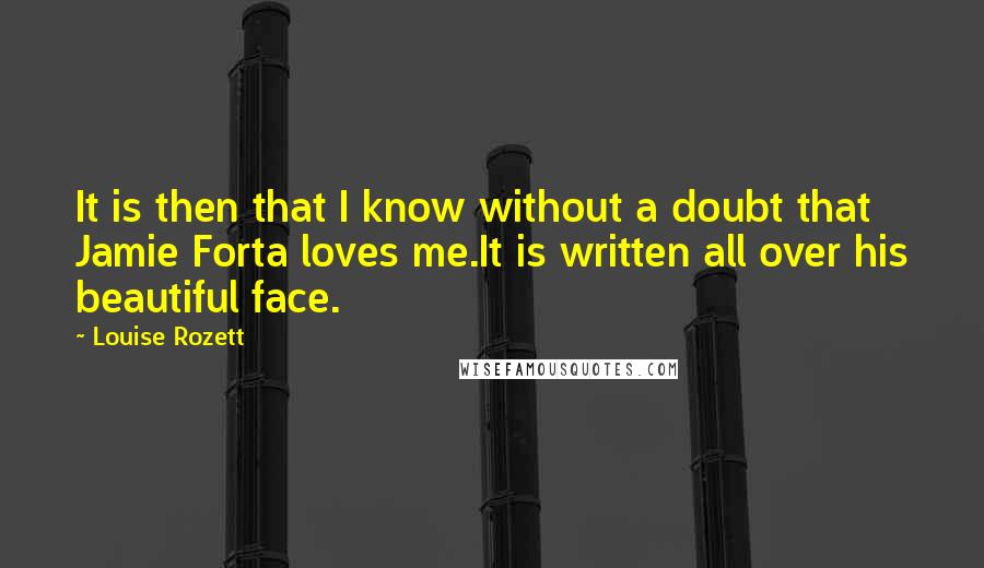 Louise Rozett Quotes: It is then that I know without a doubt that Jamie Forta loves me.It is written all over his beautiful face.