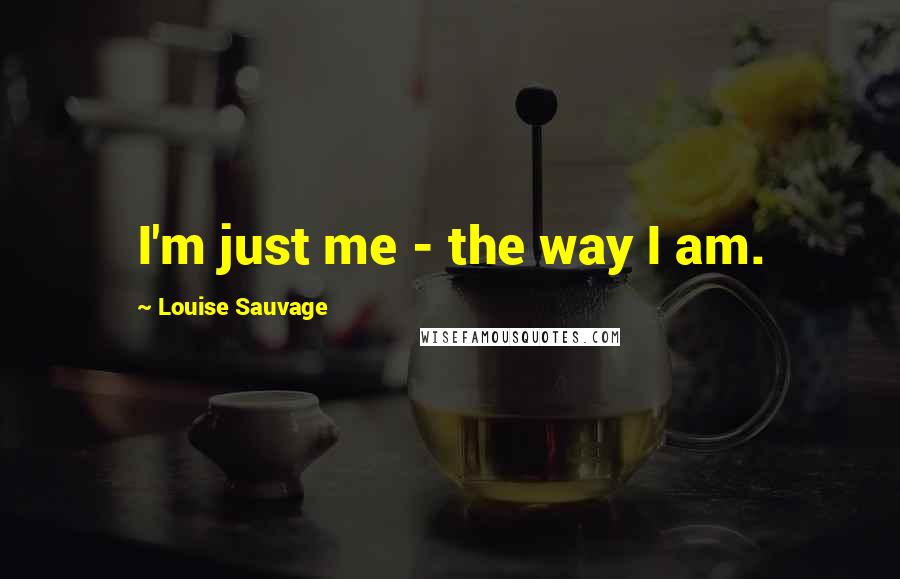 Louise Sauvage Quotes: I'm just me - the way I am.