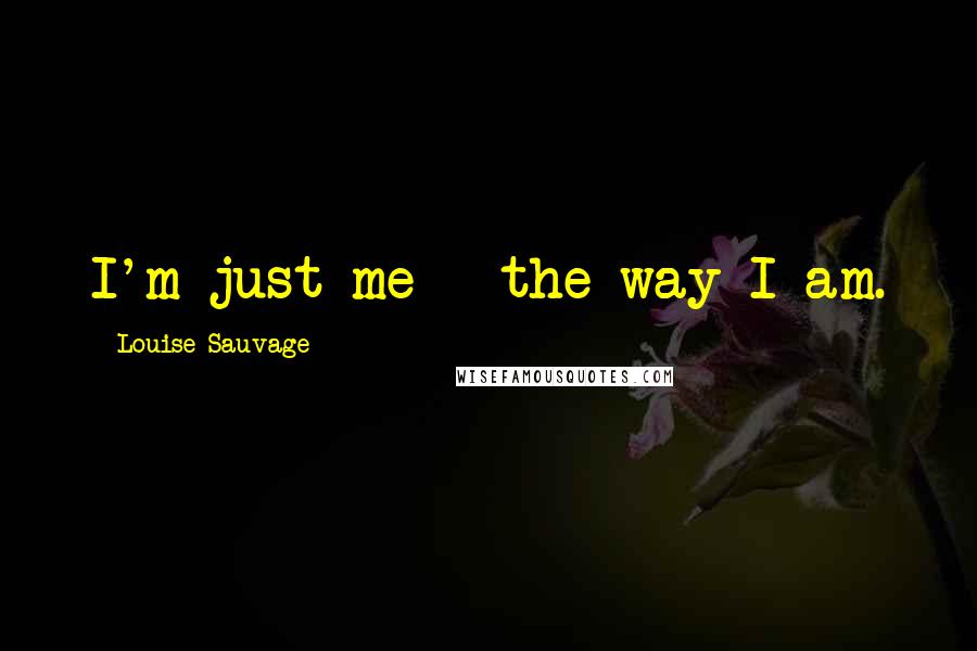 Louise Sauvage Quotes: I'm just me - the way I am.