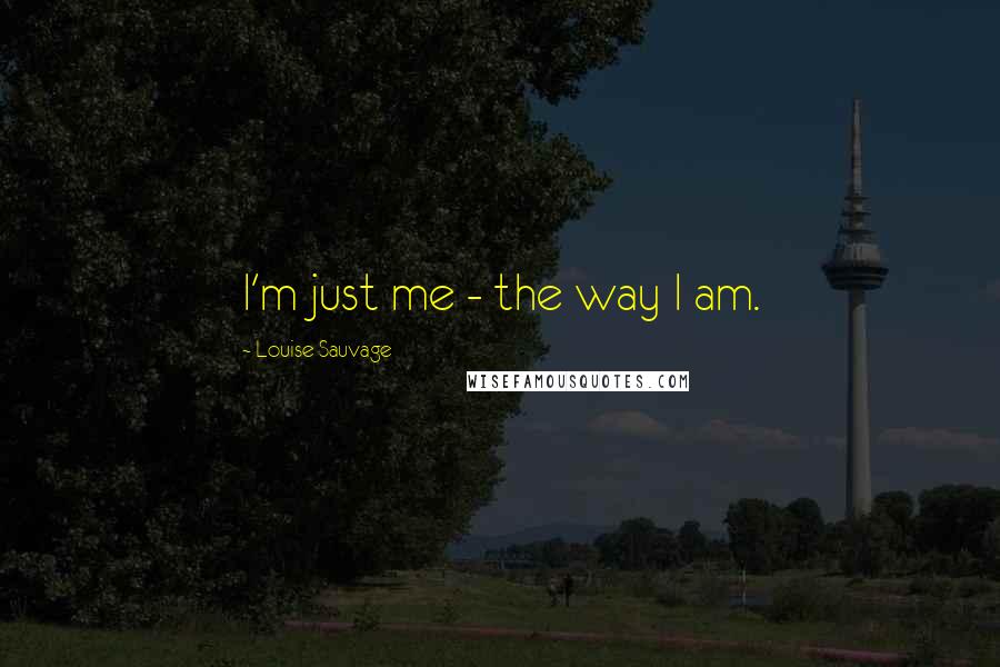 Louise Sauvage Quotes: I'm just me - the way I am.