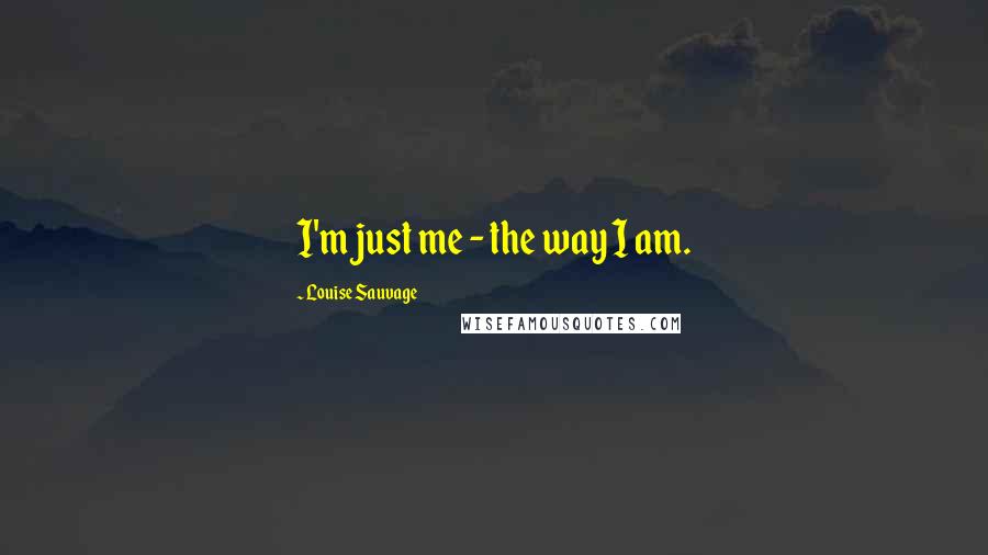 Louise Sauvage Quotes: I'm just me - the way I am.