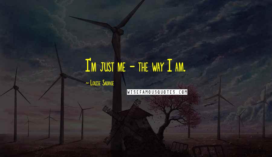 Louise Sauvage Quotes: I'm just me - the way I am.