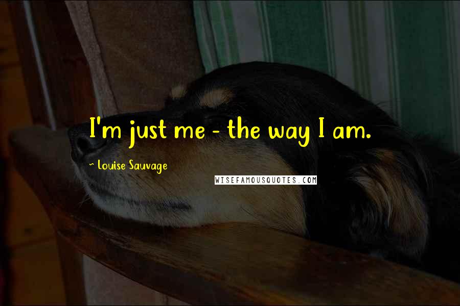 Louise Sauvage Quotes: I'm just me - the way I am.