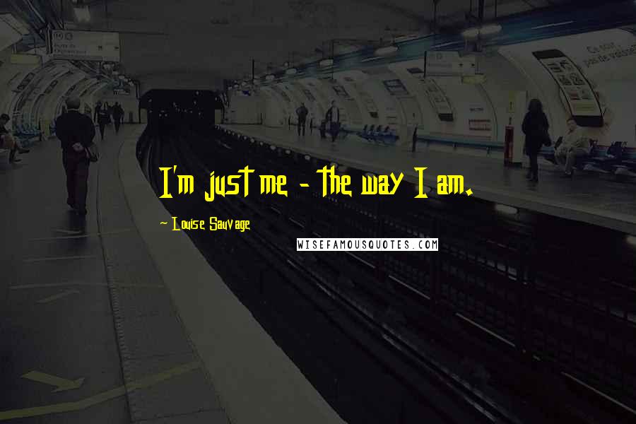 Louise Sauvage Quotes: I'm just me - the way I am.