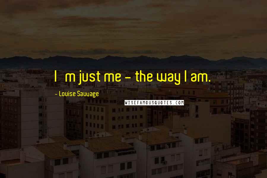 Louise Sauvage Quotes: I'm just me - the way I am.