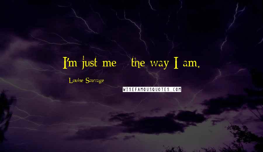 Louise Sauvage Quotes: I'm just me - the way I am.