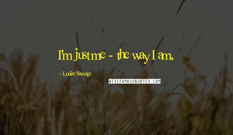 Louise Sauvage Quotes: I'm just me - the way I am.