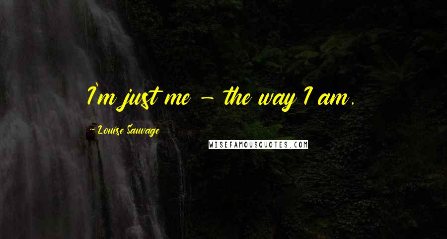 Louise Sauvage Quotes: I'm just me - the way I am.