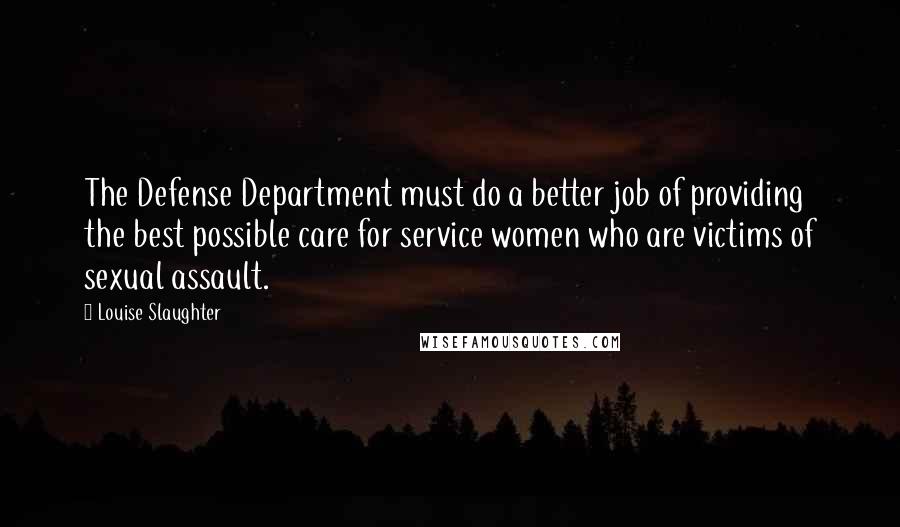 Louise Slaughter Quotes: The Defense Department must do a better job of providing the best possible care for service women who are victims of sexual assault.