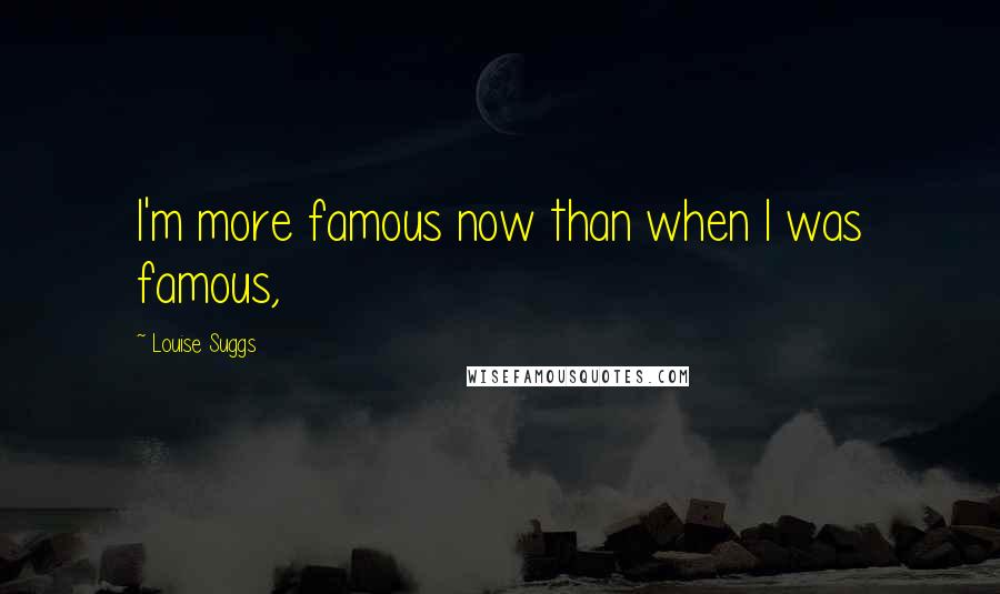 Louise Suggs Quotes: I'm more famous now than when I was famous,