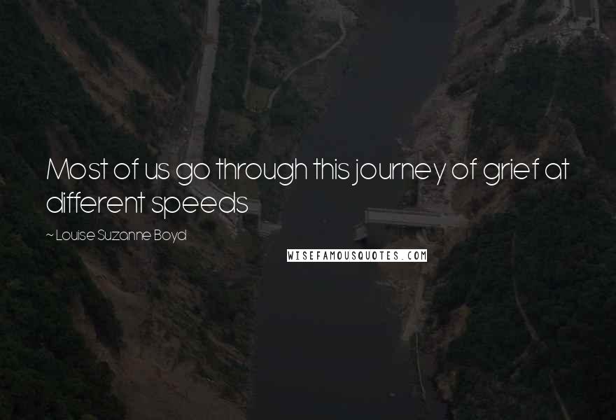 Louise Suzanne Boyd Quotes: Most of us go through this journey of grief at different speeds