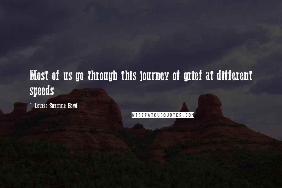 Louise Suzanne Boyd Quotes: Most of us go through this journey of grief at different speeds