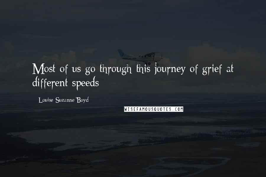 Louise Suzanne Boyd Quotes: Most of us go through this journey of grief at different speeds