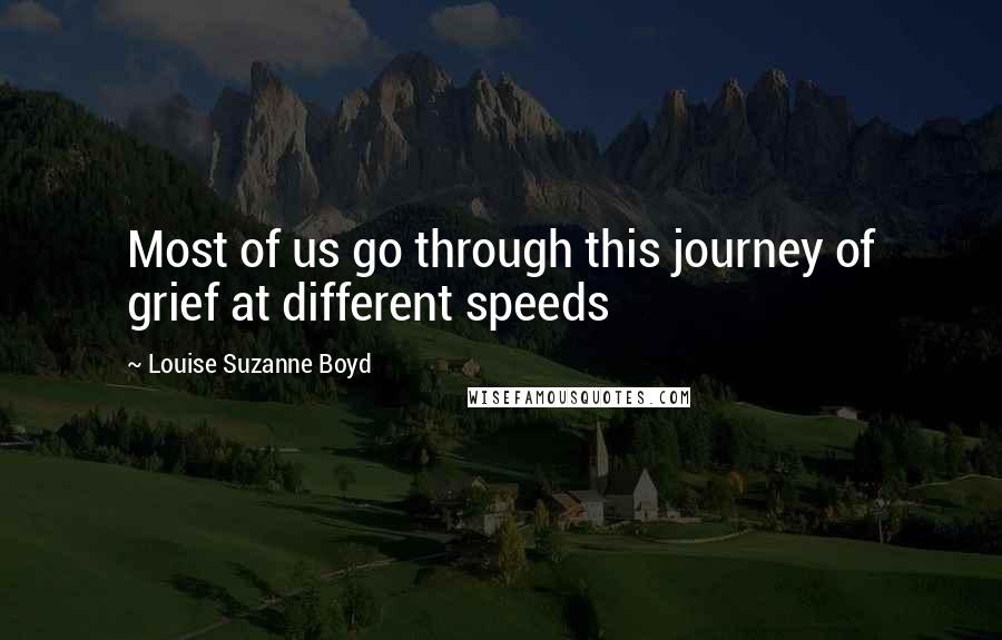 Louise Suzanne Boyd Quotes: Most of us go through this journey of grief at different speeds