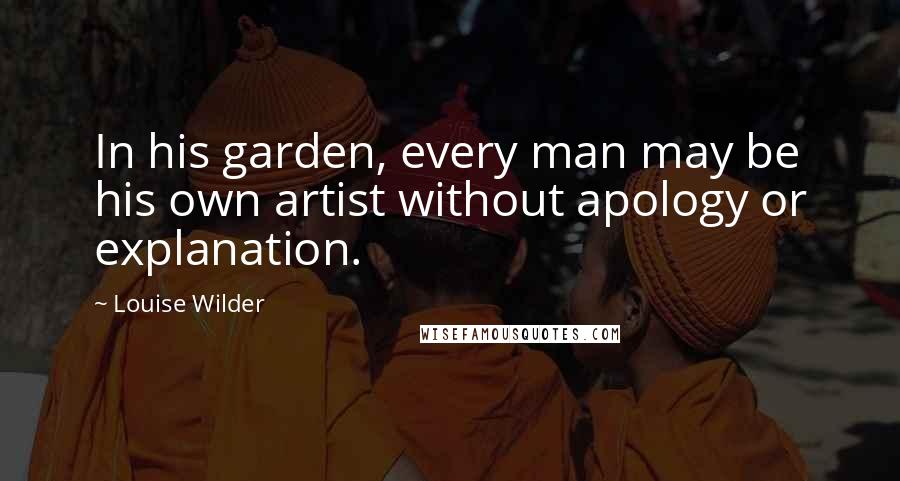 Louise Wilder Quotes: In his garden, every man may be his own artist without apology or explanation.